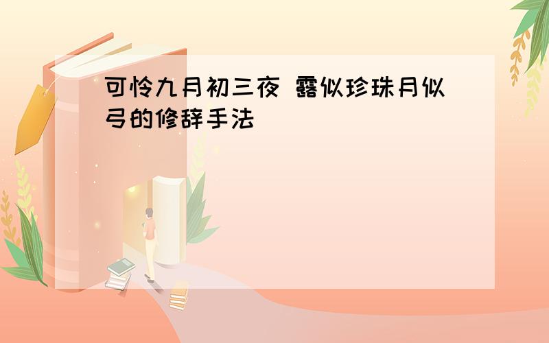 可怜九月初三夜 露似珍珠月似弓的修辞手法