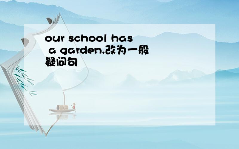 our school has a garden.改为一般疑问句