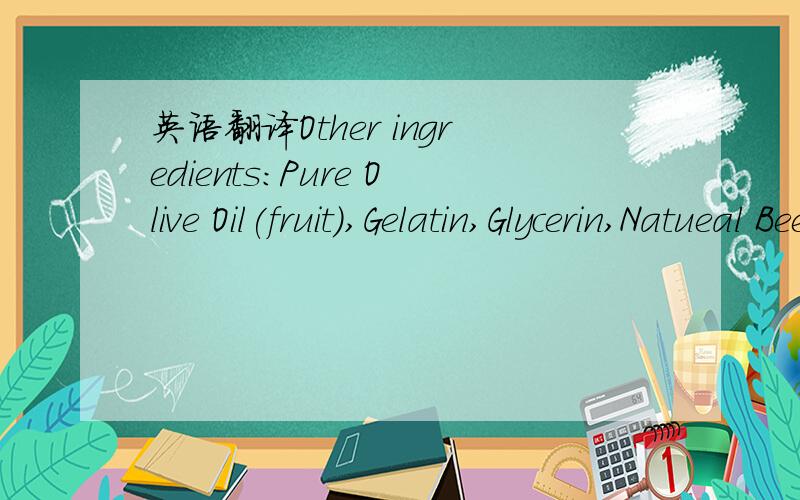 英语翻译Other ingredients:Pure Olive Oil(fruit),Gelatin,Glycerin,Natueal Bees Wax,Purified Water.Directions:Take one capsule once or twice daily with meals.Scientifically formulated whit all natural ingredients that do not not contain any genetic