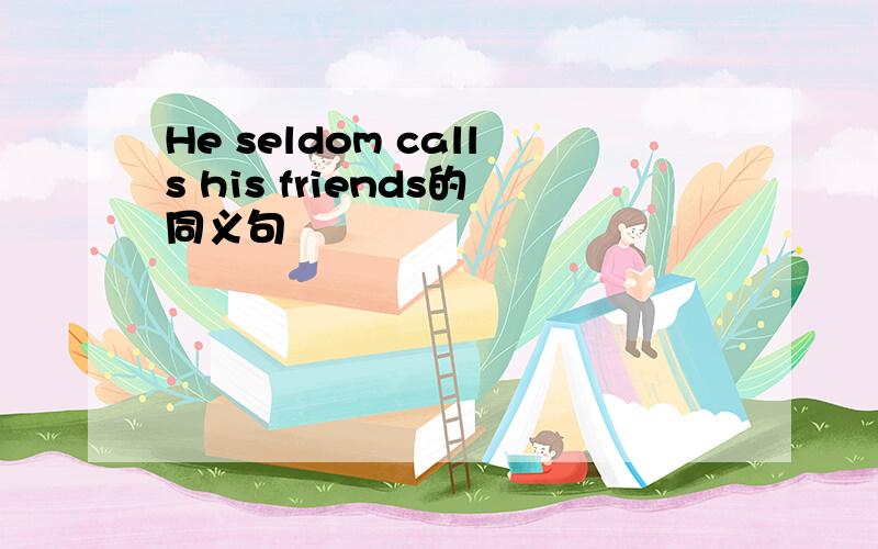 He seldom calls his friends的同义句
