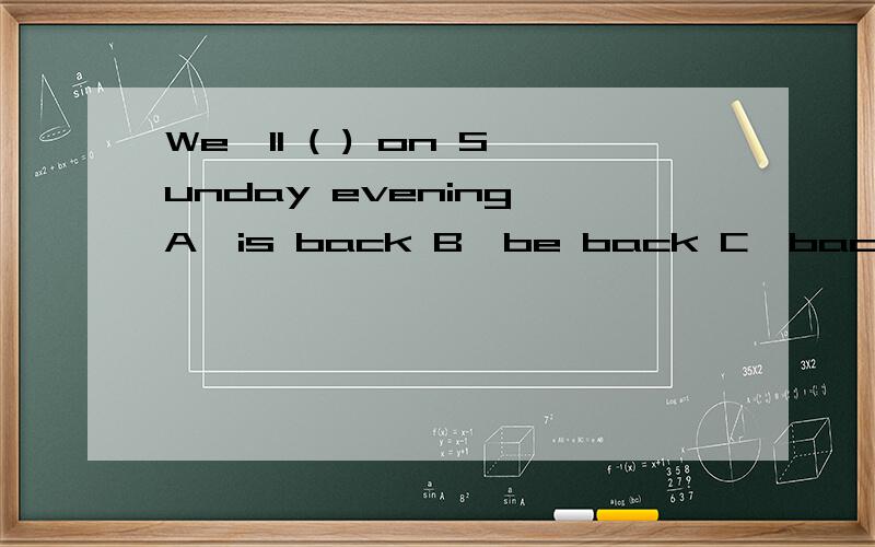 We'll ( ) on Sunday evening A、is back B、be back C、back D、are back