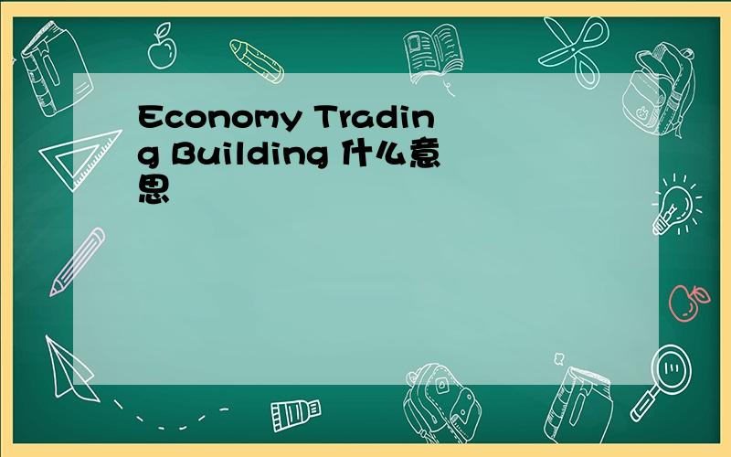 Economy Trading Building 什么意思