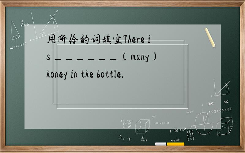 用所给的词填空There is ______(many)honey in the bottle.