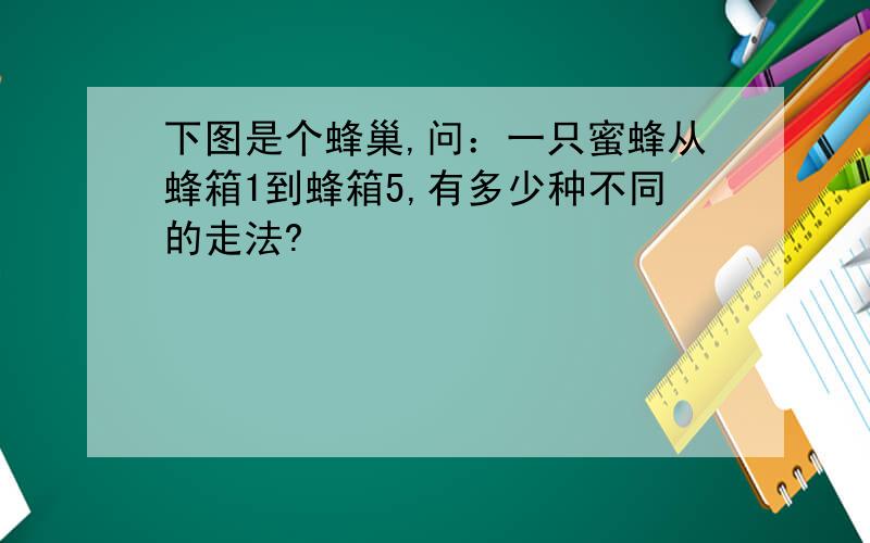 下图是个蜂巢,问：一只蜜蜂从蜂箱1到蜂箱5,有多少种不同的走法?