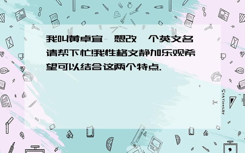 我叫黄卓宜,想改一个英文名,请帮下忙!我性格文静加乐观希望可以结合这两个特点.