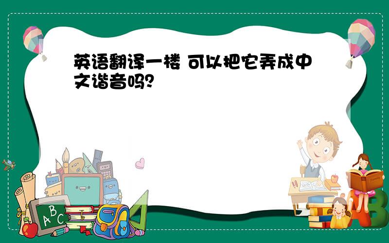 英语翻译一楼 可以把它弄成中文谐音吗？