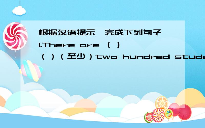 根据汉语提示,完成下列句子 1.There are （）（）（至少）two hundred students on the根据汉语提示,完成下列句子1.There are （）（）（至少）two hundred students on the playground 2.We（）（）（迷路）and could