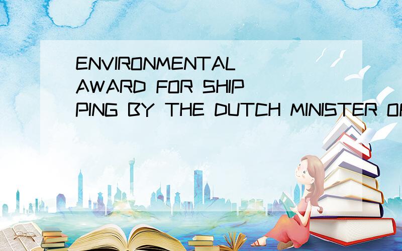 ENVIRONMENTAL AWARD FOR SHIPPING BY THE DUTCH MINISTER OF TRANSPORT这是什么奖?