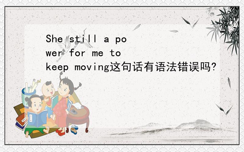 She still a power for me to keep moving这句话有语法错误吗?