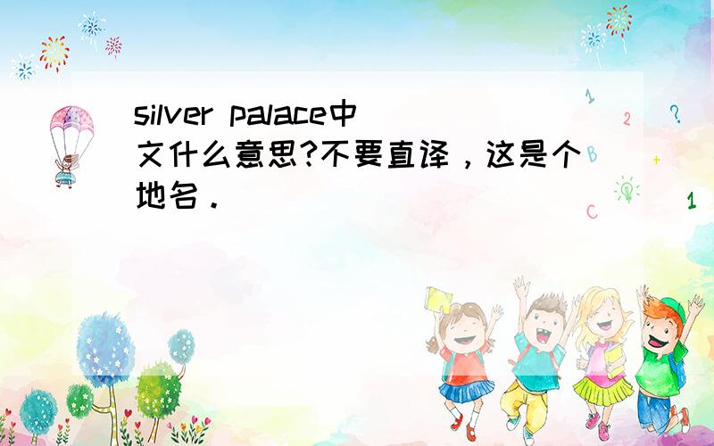 silver palace中文什么意思?不要直译，这是个地名。