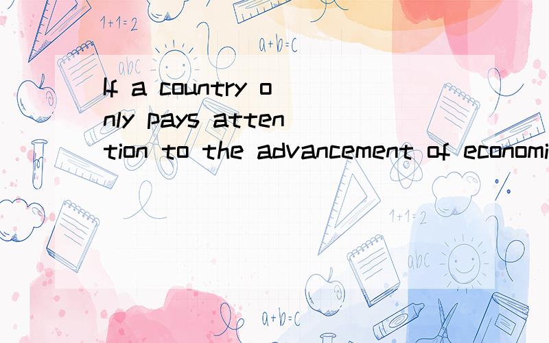 If a country only pays attention to the advancement of economic growth and technological improvemeIf a country only pays attention to the advancement of economicgrowth and technological improvement,then this country should not been deemed as an advan