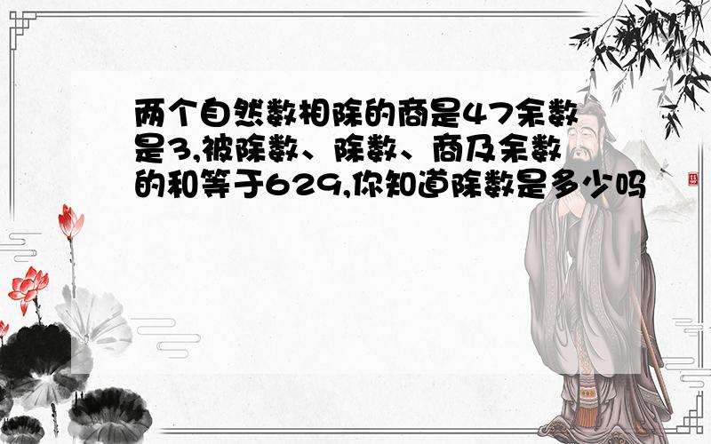 两个自然数相除的商是47余数是3,被除数、除数、商及余数的和等于629,你知道除数是多少吗