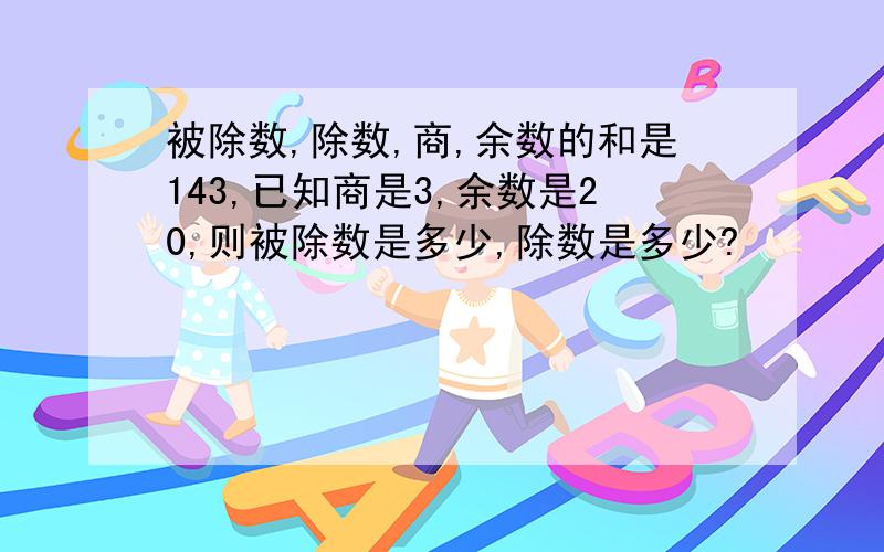 被除数,除数,商,余数的和是143,已知商是3,余数是20,则被除数是多少,除数是多少?