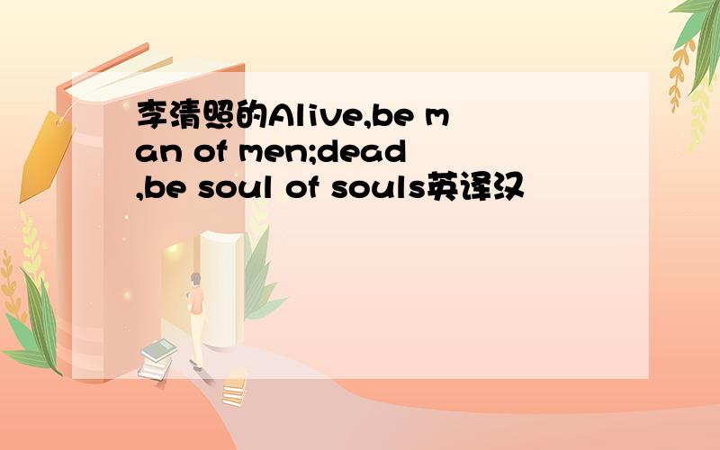 李清照的Alive,be man of men;dead,be soul of souls英译汉