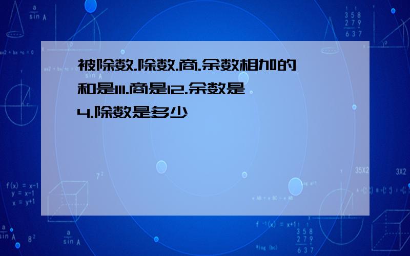 被除数.除数.商.余数相加的和是111.商是12.余数是4.除数是多少