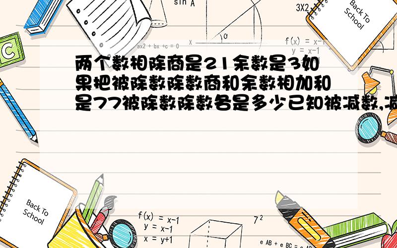 两个数相除商是21余数是3如果把被除数除数商和余数相加和是77被除数除数各是多少已知被减数,减数,差和是140.已知差是28,求被减数,减数,