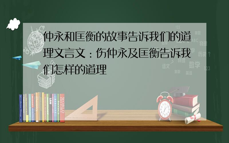 仲永和匡衡的故事告诉我们的道理文言文：伤仲永及匡衡告诉我们怎样的道理