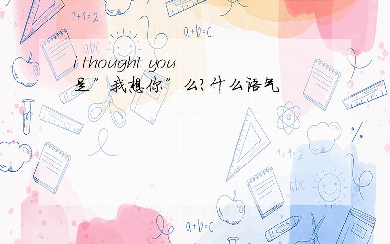 i thought you 是”我想你”么?什么语气