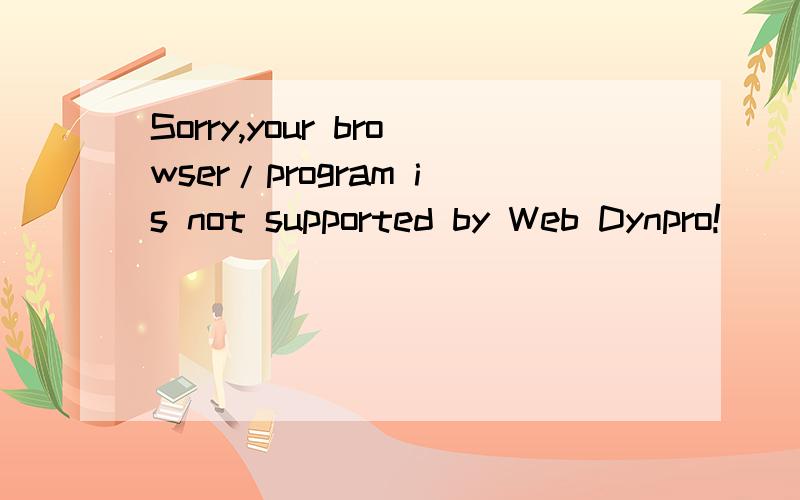 Sorry,your browser/program is not supported by Web Dynpro!