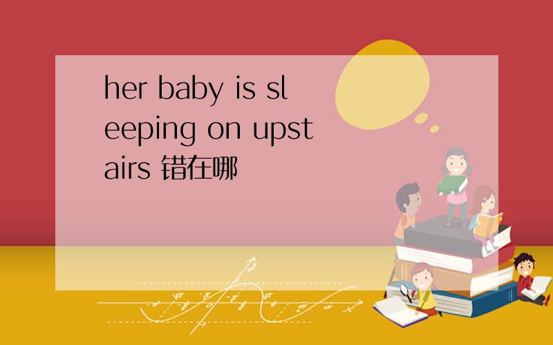 her baby is sleeping on upstairs 错在哪