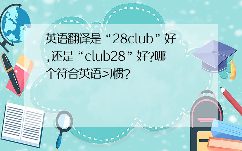 英语翻译是“28club”好,还是“club28”好?哪个符合英语习惯?