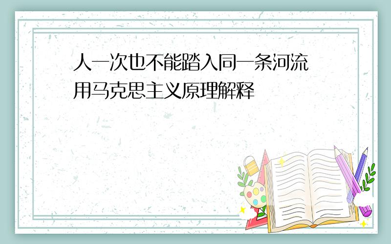 人一次也不能踏入同一条河流 用马克思主义原理解释