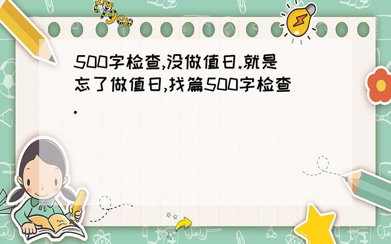 500字检查,没做值日.就是忘了做值日,找篇500字检查.