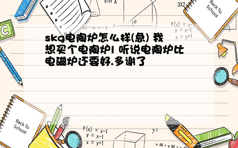 skg电陶炉怎么样(急) 我想买个电陶炉l 听说电陶炉比电磁炉还要好.多谢了