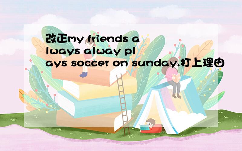 改正my friends always alway plays soccer on sunday.打上理由