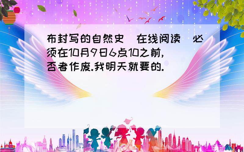 布封写的自然史（在线阅读）必须在10月9日6点10之前,否者作废.我明天就要的.