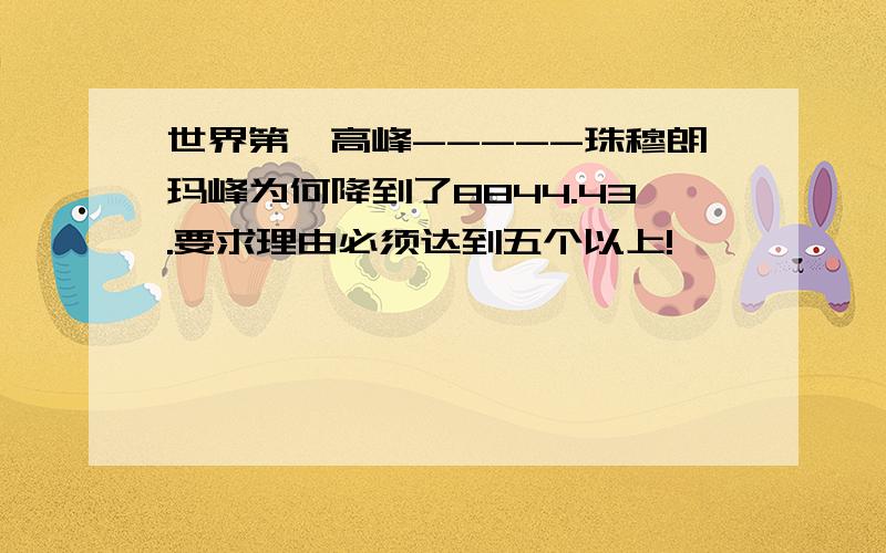 世界第一高峰-----珠穆朗玛峰为何降到了8844.43.要求理由必须达到五个以上!