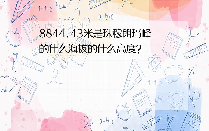 8844.43米是珠穆朗玛峰的什么海拔的什么高度?