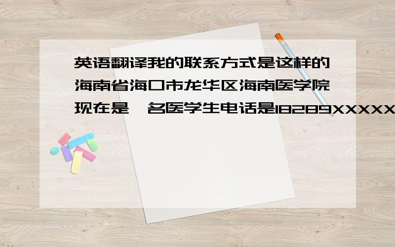 英语翻译我的联系方式是这样的海南省海口市龙华区海南医学院现在是一名医学生电话是18289XXXXXX我叫王XX生日19XX.X.XX尊敬的Barrister Bruce Curtis Palmer .我想我要先跟你说一声对不起 因为我的个