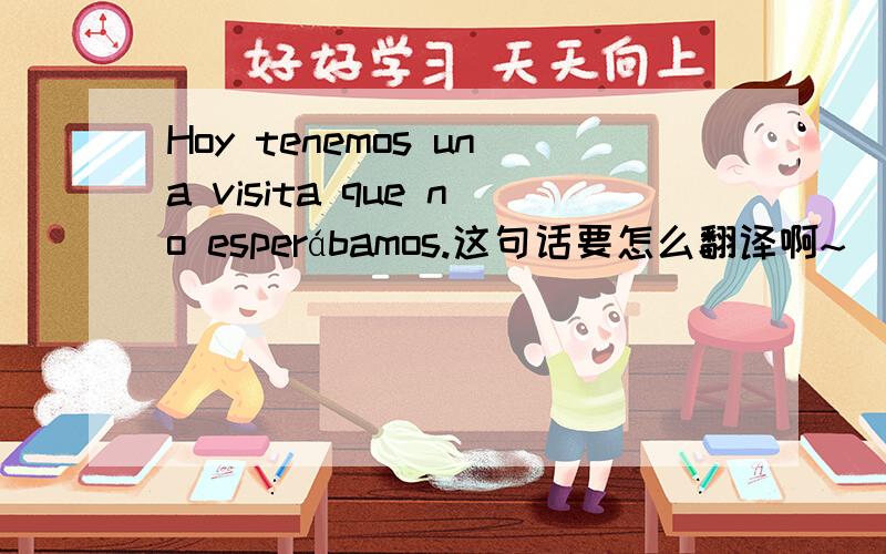 Hoy tenemos una visita que no esperábamos.这句话要怎么翻译啊~