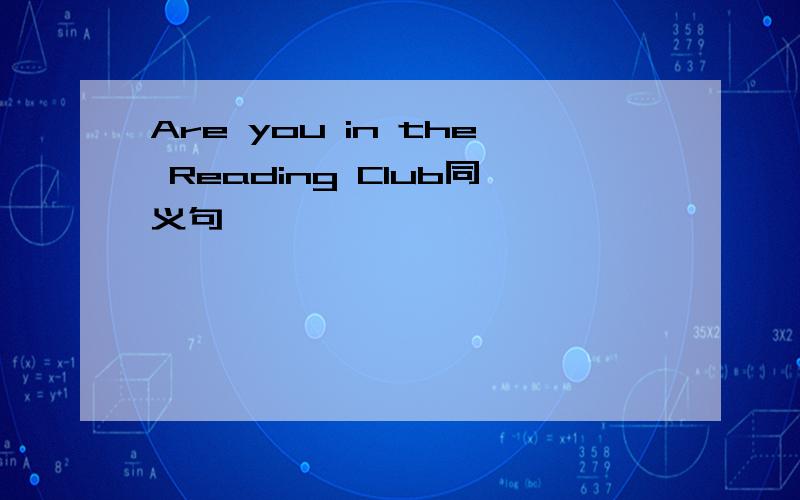 Are you in the Reading Club同义句