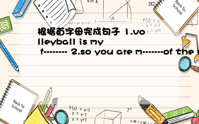 根据首字母完成句子 1.volleyball is my f-------- 2.so you are m-------of the reading club?