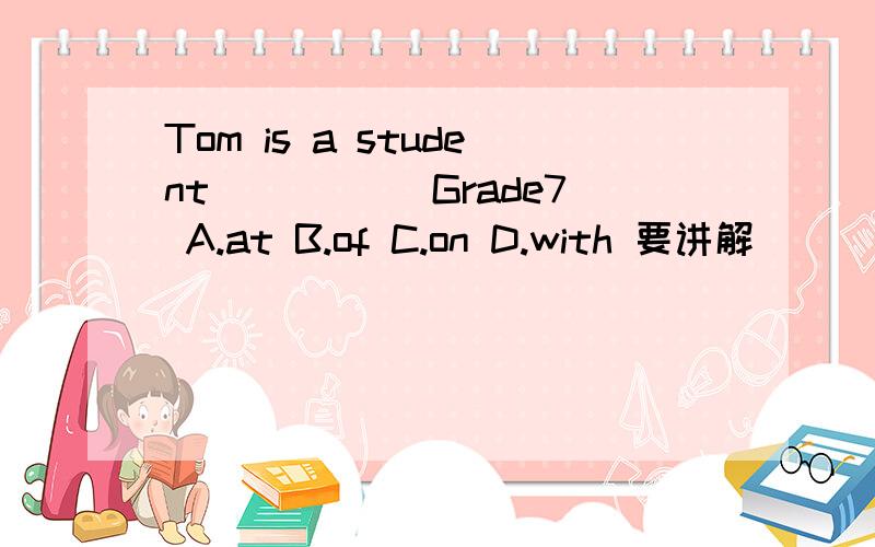 Tom is a student_____ Grade7 A.at B.of C.on D.with 要讲解