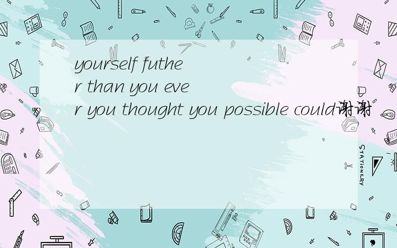 yourself futher than you ever you thought you possible could谢谢