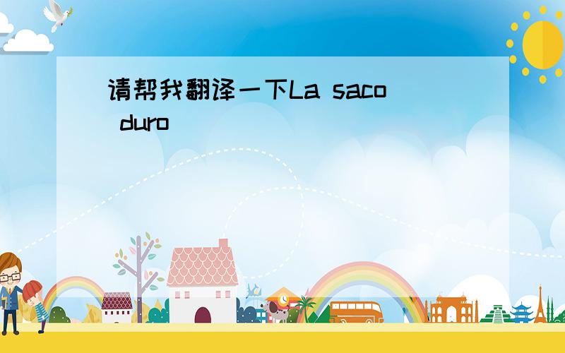 请帮我翻译一下La saco duro