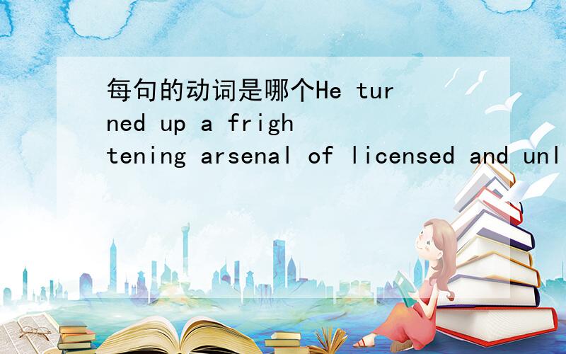 每句的动词是哪个He turned up a frightening arsenal of licensed and unlicensed guns.The seriousness of the president's economic message was tempered with a few light moments.I would far rather have weeds in my garden than strew the ground with