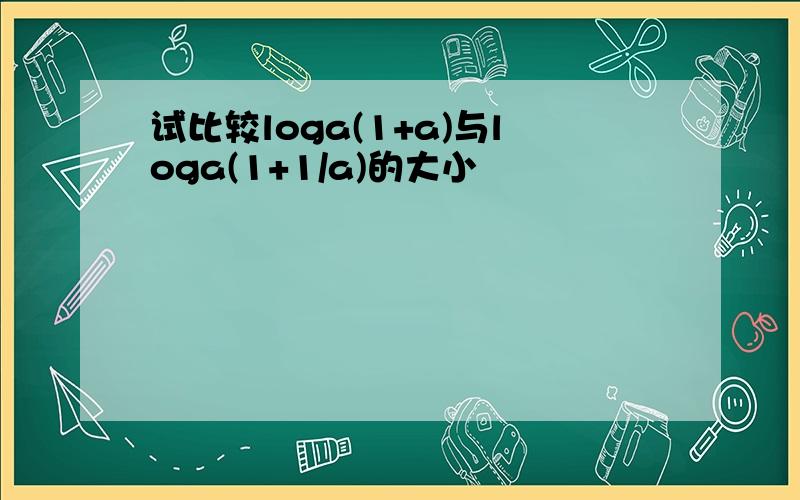 试比较loga(1+a)与loga(1+1/a)的大小