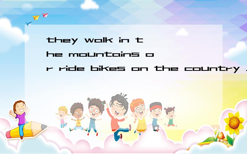 they walk in the mountains or ride bikes on the country ______ 在空白处填上恰当的词