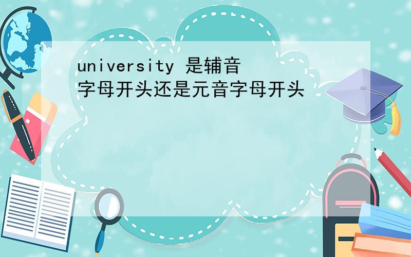 university 是辅音字母开头还是元音字母开头