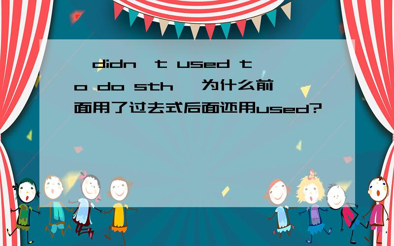 'didn't used to do sth' 为什么前面用了过去式后面还用used?