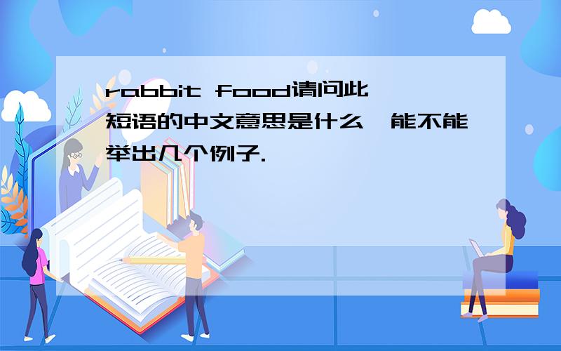 rabbit food请问此短语的中文意思是什么,能不能举出几个例子.
