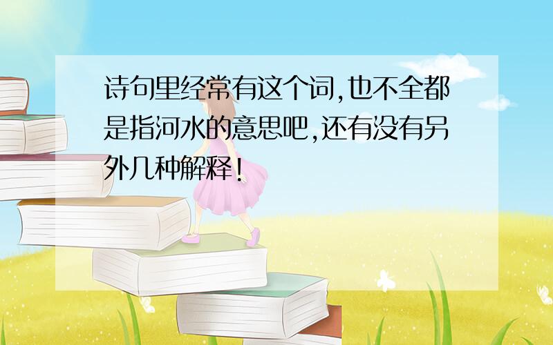 诗句里经常有这个词,也不全都是指河水的意思吧,还有没有另外几种解释!