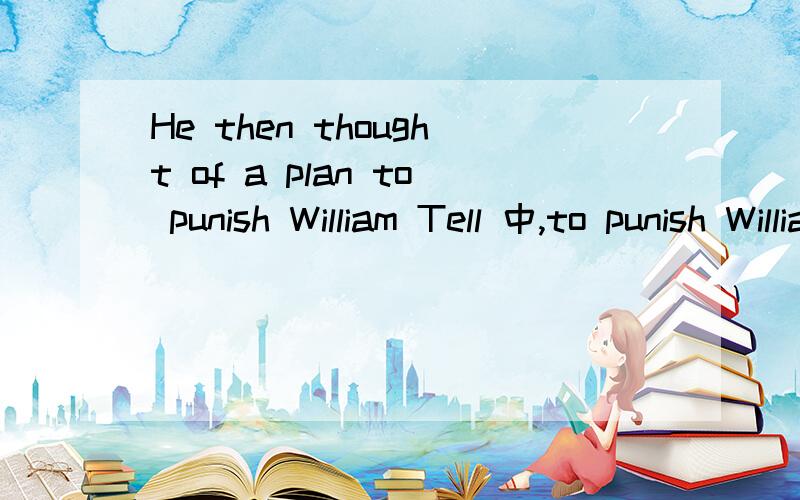 He then thought of a plan to punish William Tell 中,to punish William Tell 做定语修饰 a plan,还是做状语修饰thought of ,我有点分析不清