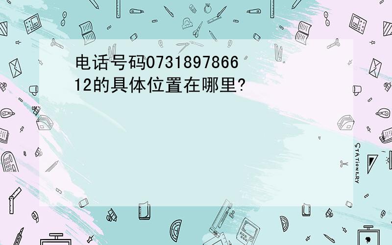 电话号码073189786612的具体位置在哪里?