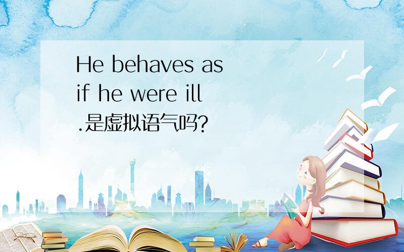 He behaves as if he were ill.是虚拟语气吗?