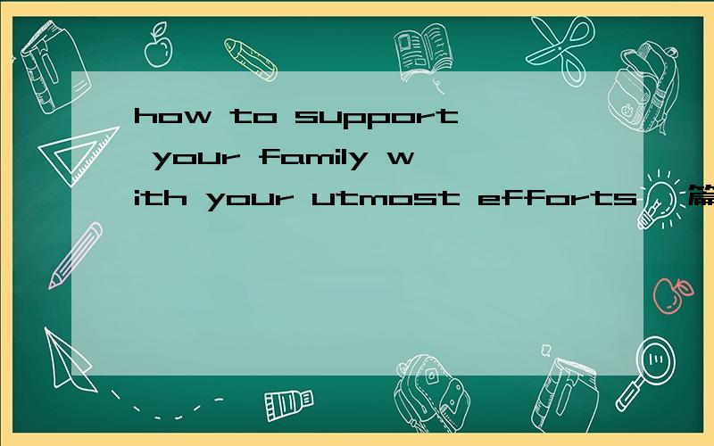 how to support your family with your utmost efforts 一篇3分钟英语口语